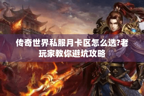 传奇世界私服月卡区怎么选?老玩家教你避坑攻略