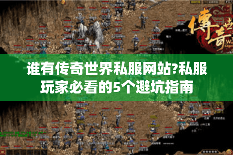 谁有传奇世界私服网站?私服玩家必看的5个避坑指南