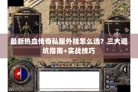 最新热血传奇私服外挂怎么选？三大避坑指南+实战技巧