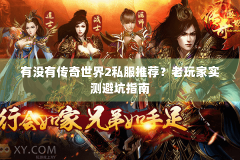 有没有传奇世界2私服推荐？老玩家实测避坑指南