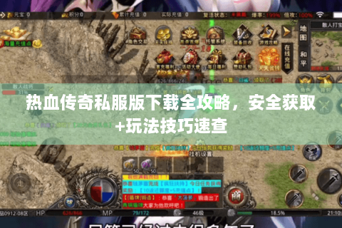 热血传奇私服版下载全攻略，安全获取+玩法技巧速查