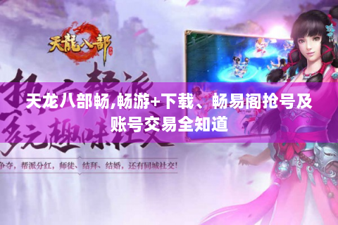 天龙八部畅,畅游+下载、畅易阁抢号及账号交易全知道