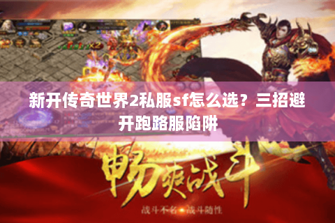 新开传奇世界2私服sf怎么选？三招避开跑路服陷阱