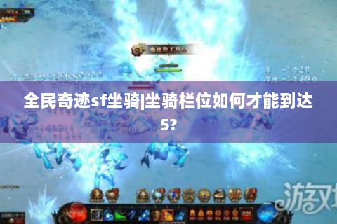 全民奇迹sf坐骑|坐骑栏位如何才能到达5?