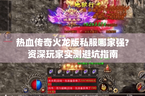 热血传奇火龙版私服哪家强?资深玩家实测避坑指南