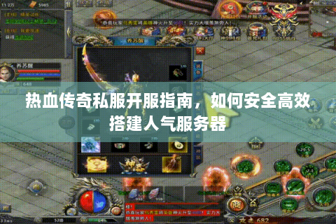 热血传奇私服开服指南，如何安全高效搭建人气服务器