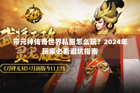 带元神传奇世界私服怎么玩？2024年玩家必看避坑指南