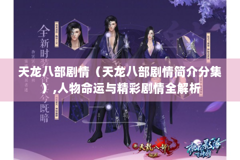 天龙八部剧情（天龙八部剧情简介分集）,人物命运与精彩剧情全解析