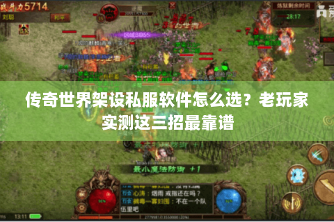 传奇世界架设私服软件怎么选？老玩家实测这三招最靠谱
