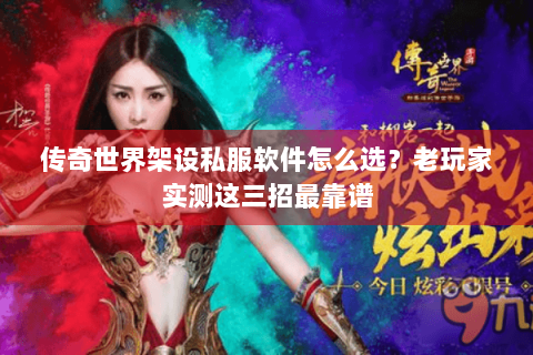 传奇世界架设私服软件怎么选？老玩家实测这三招最靠谱