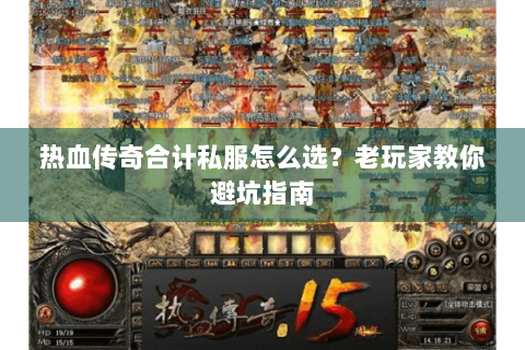 热血传奇合计私服怎么选？老玩家教你避坑指南