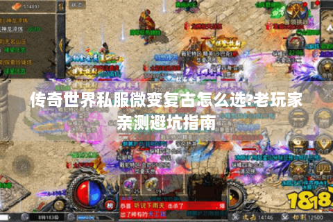 传奇世界私服微变复古怎么选?老玩家亲测避坑指南