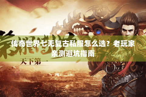 传奇世界七无复古私服怎么选？老玩家亲测避坑指南