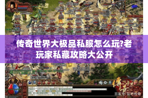 传奇世界大极品私服怎么玩?老玩家私藏攻略大公开