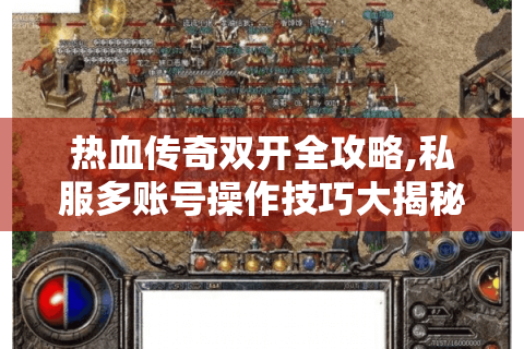 热血传奇双开全攻略,私服多账号操作技巧大揭秘