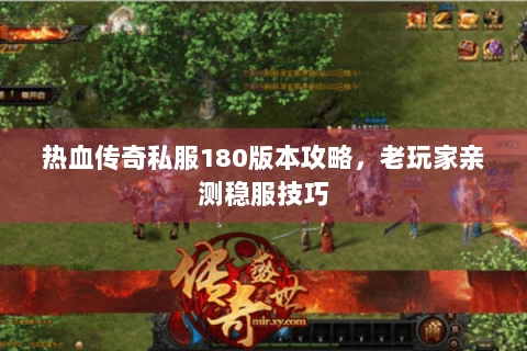热血传奇私服180版本攻略，老玩家亲测稳服技巧