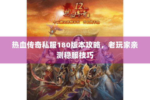 热血传奇私服180版本攻略，老玩家亲测稳服技巧