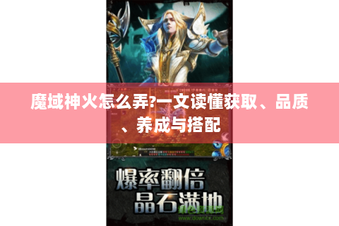 魔域神火怎么弄?一文读懂获取、品质、养成与搭配