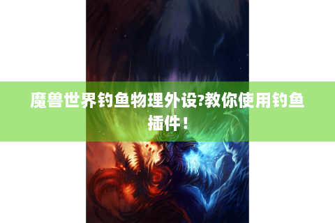 魔兽世界钓鱼物理外设?教你使用钓鱼插件！