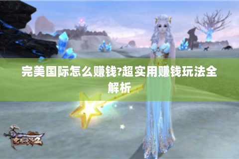 完美国际怎么赚钱?超实用赚钱玩法全解析