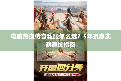 电脑热血传奇私服怎么选？5年玩家实测避坑指南