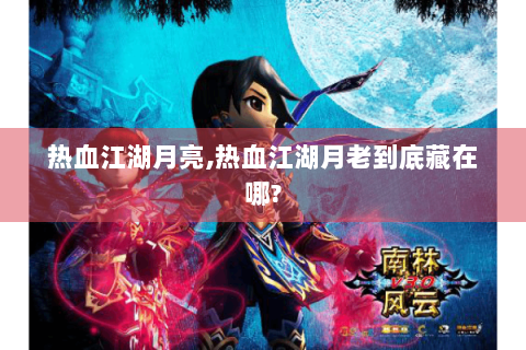 热血江湖月亮,热血江湖月老到底藏在哪?