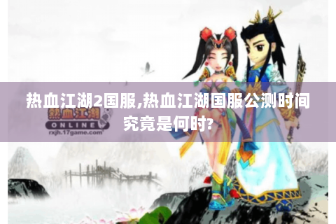 热血江湖2国服,热血江湖国服公测时间究竟是何时?