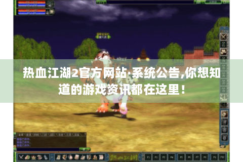 热血江湖2官方网站·系统公告,你想知道的游戏资讯都在这里！