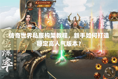 传奇世界私服构架教程，新手如何打造稳定高人气版本？