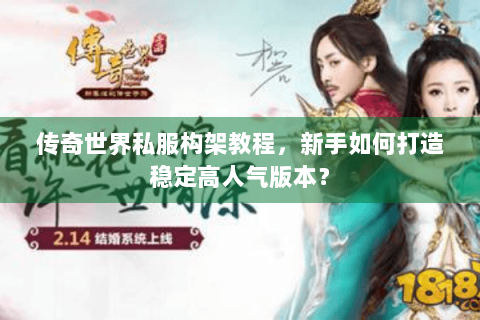 传奇世界私服构架教程，新手如何打造稳定高人气版本？
