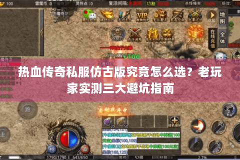 热血传奇私服仿古版究竟怎么选？老玩家实测三大避坑指南