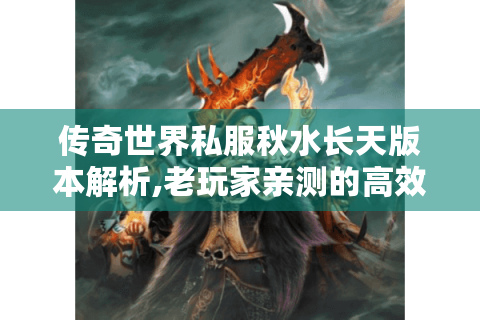 传奇世界私服秋水长天版本解析,老玩家亲测的高效玩法攻略