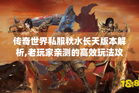 传奇世界私服秋水长天版本解析,老玩家亲测的高效玩法攻略