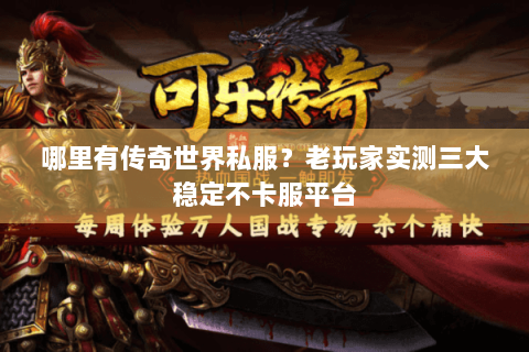 哪里有传奇世界私服？老玩家实测三大稳定不卡服平台