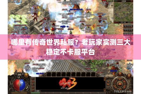 哪里有传奇世界私服？老玩家实测三大稳定不卡服平台