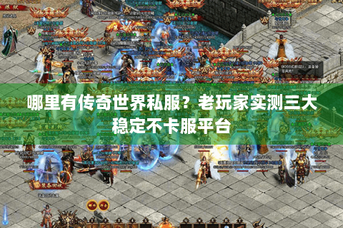 哪里有传奇世界私服？老玩家实测三大稳定不卡服平台