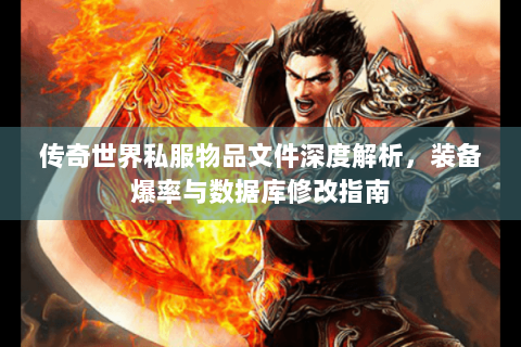 传奇世界私服物品文件深度解析，装备爆率与数据库修改指南