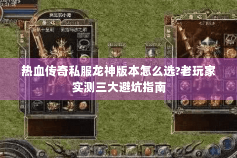 热血传奇私服龙神版本怎么选?老玩家实测三大避坑指南