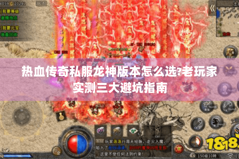 热血传奇私服龙神版本怎么选?老玩家实测三大避坑指南