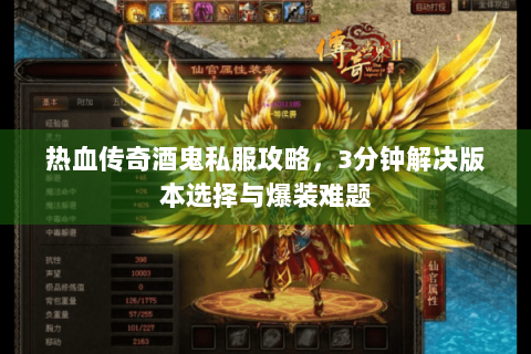 热血传奇酒鬼私服攻略，3分钟解决版本选择与爆装难题
