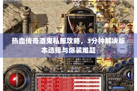 热血传奇酒鬼私服攻略，3分钟解决版本选择与爆装难题
