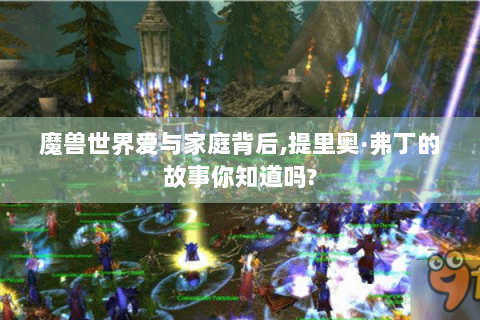 魔兽世界爱与家庭背后,提里奥·弗丁的故事你知道吗?