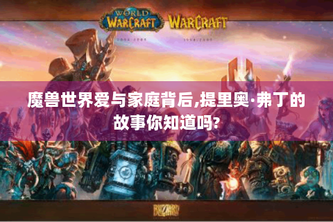 魔兽世界爱与家庭背后,提里奥·弗丁的故事你知道吗?
