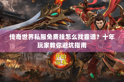 传奇世界私服免费挂怎么找靠谱？十年玩家教你避坑指南
