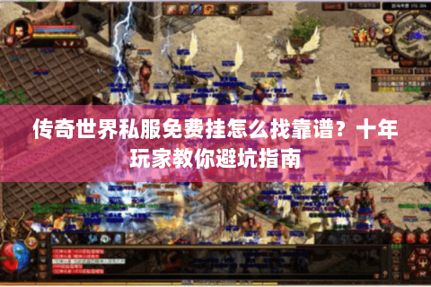 传奇世界私服免费挂怎么找靠谱？十年玩家教你避坑指南