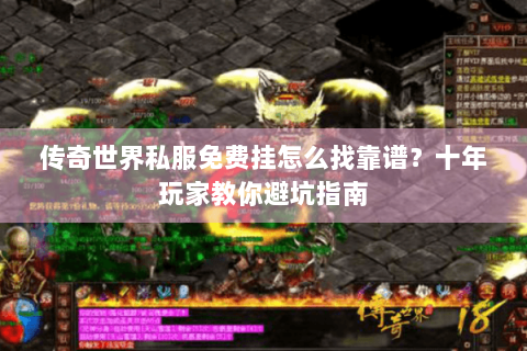 传奇世界私服免费挂怎么找靠谱？十年玩家教你避坑指南
