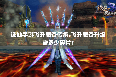 诛仙手游飞升装备传承,飞升装备升级需多少碎片?