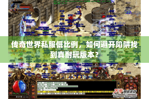 传奇世界私服低比例，如何避开陷阱找到真耐玩版本？