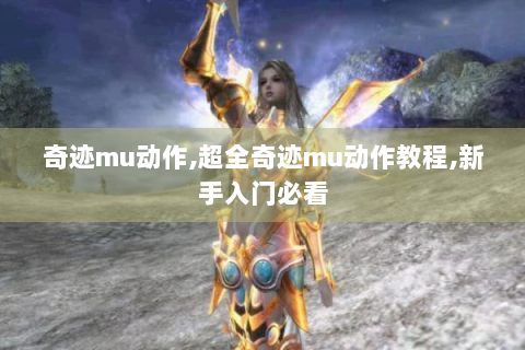 奇迹mu动作,超全奇迹mu动作教程,新手入门必看