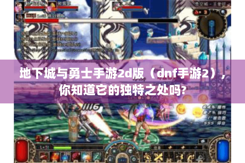 地下城与勇士手游2d版（dnf手游2）,你知道它的独特之处吗?